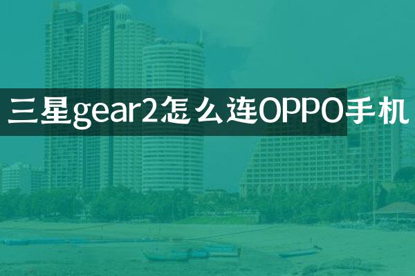 三星gear2怎么连OPPO手机