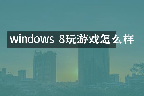 windows 8玩游戏怎么样