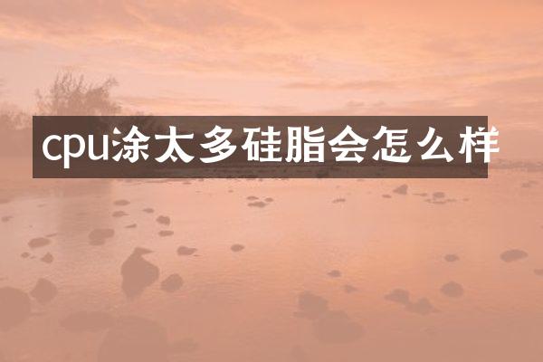 cpu涂太多硅脂会怎么样