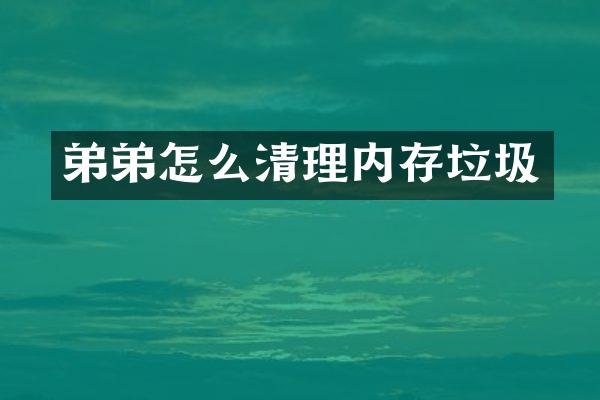 弟弟怎么清理内存垃圾