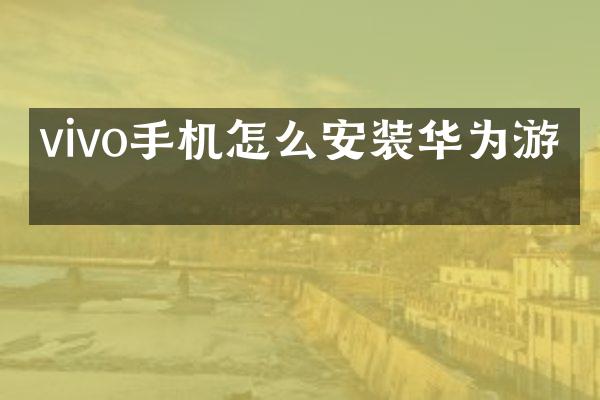vivo手机怎么安装华为游戏