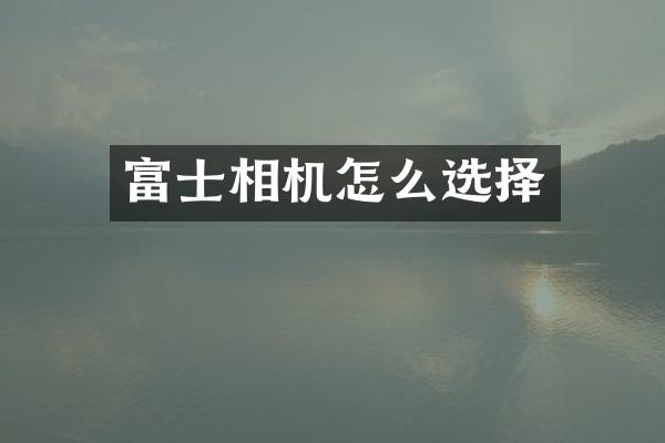 富士相机怎么选择