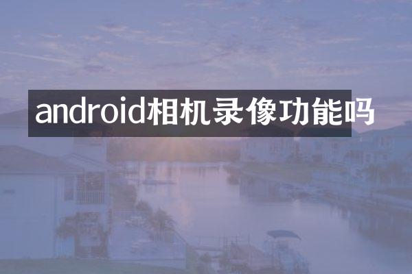 android相机录像功能吗