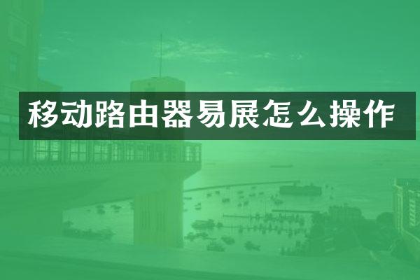移动路由器易展怎么操作