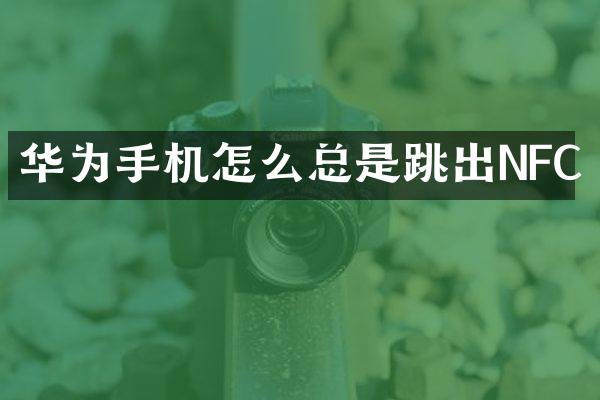 华为手机怎么总是跳出NFC