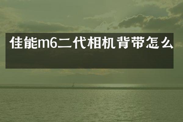 佳能m6二代相机背带怎么取