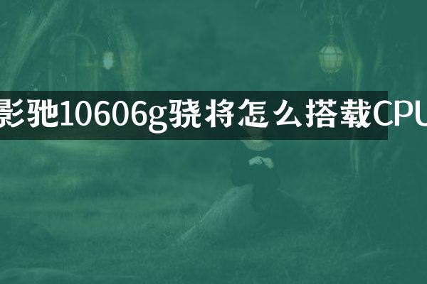 影驰10606g骁将怎么搭载CPU