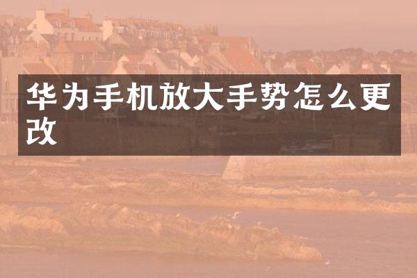 华为手机放大手势怎么更改