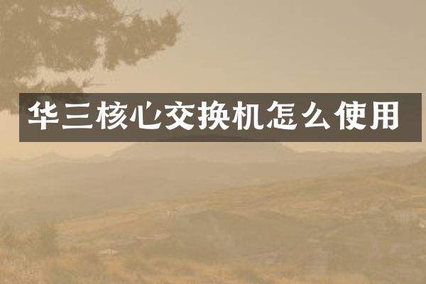 华三核心交换机怎么使用