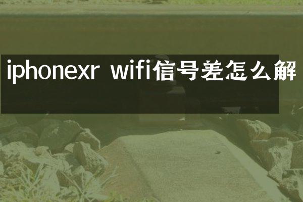iphonexr wifi信号差怎么解决