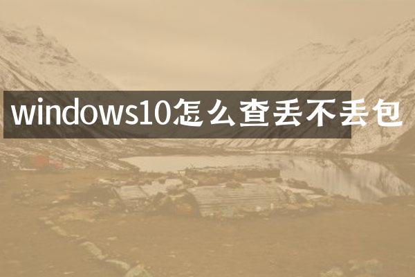 windows10怎么查丢不丢包