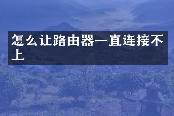 怎么让路由器一直连接不上