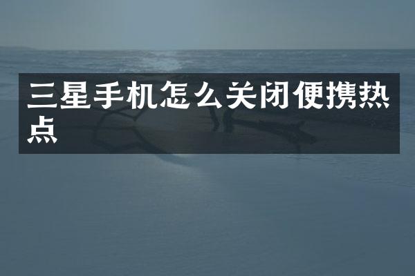 三星手机怎么关闭便携热点