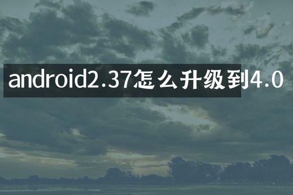 android2.37怎么升级到4.0