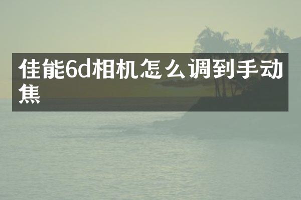 佳能6d相机怎么调到手动对焦