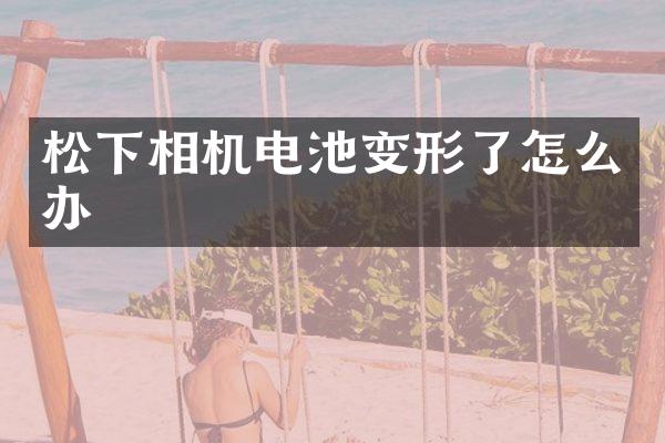 相机电池变形了怎么办