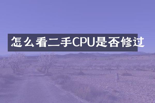 怎么看二手CPU是否修过