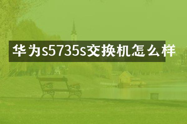 华为s5735s交换机怎么样