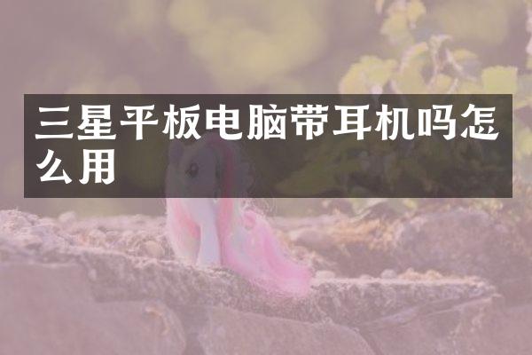 三星平板电脑带耳机吗怎么用