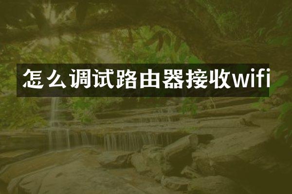 怎么调试路由器接收wifi