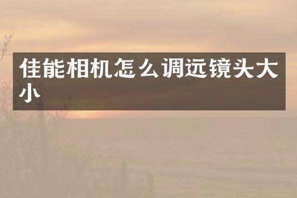 佳能相机怎么调远镜头大小