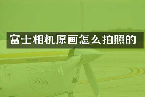富士相机原画怎么拍照的