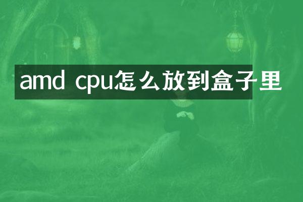 amd cpu怎么放到盒子里