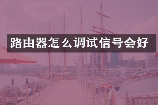 路由器怎么调试信号会好