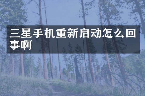 三星手机重新启动怎么回事啊