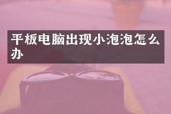 平板电脑出现小泡泡怎么办