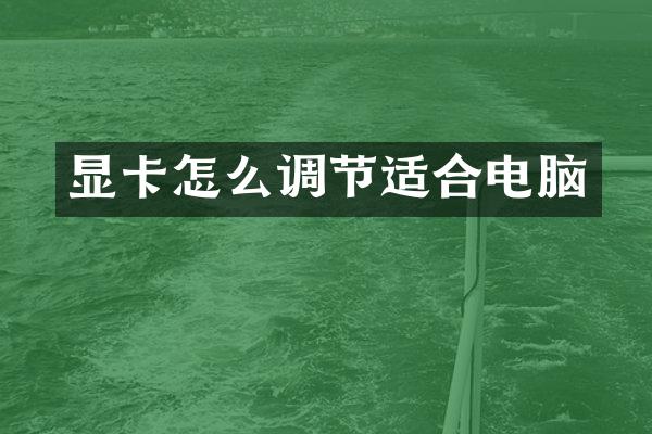 显卡怎么调节适合电脑