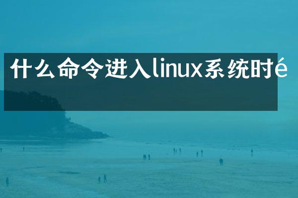 什么命令进入linux系统时间