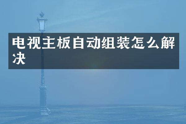 电视主板自动组装怎么解决
