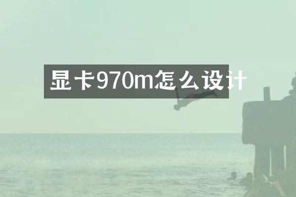 显卡970m怎么设计