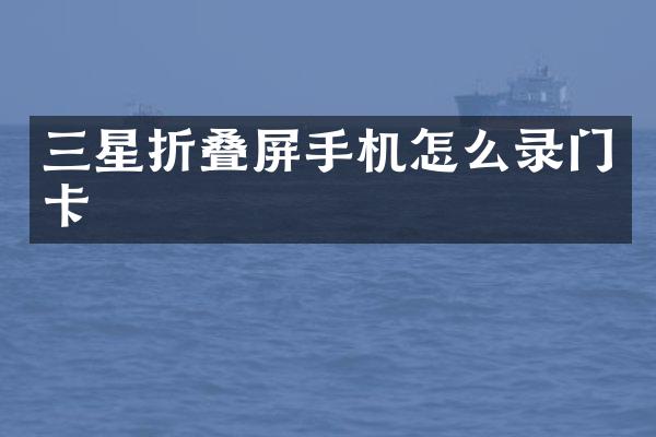 三星折叠屏手机怎么录门卡