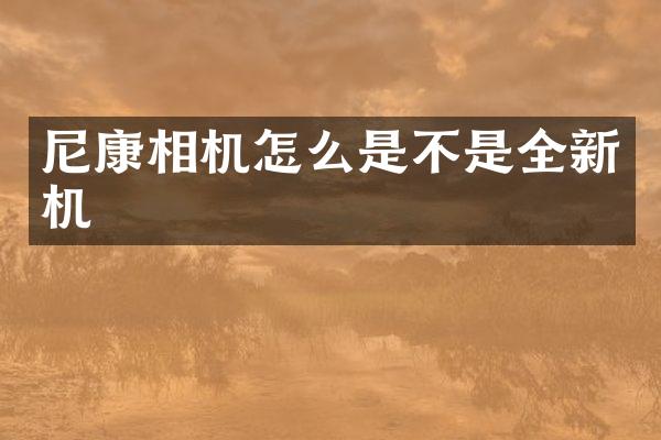 尼康相机怎么是不是全新机