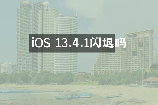 iOS 13.4.1闪退吗