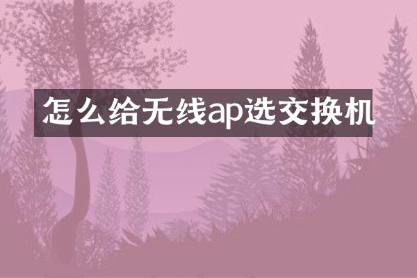 怎么给无线ap选交换机