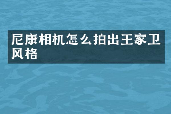 尼康相机怎么拍出王家卫风格
