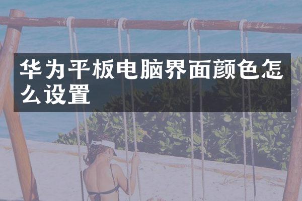 华为平板电脑界面颜色怎么设置