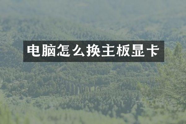 电脑怎么换主板显卡