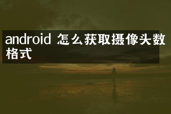 android 怎么获取摄像头数据格式