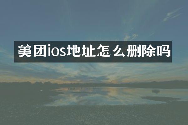 美团ios地址怎么删除吗