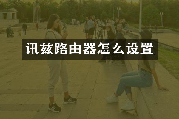 讯兹路由器怎么设置