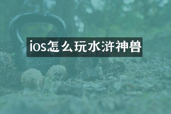 ios怎么玩水浒神兽