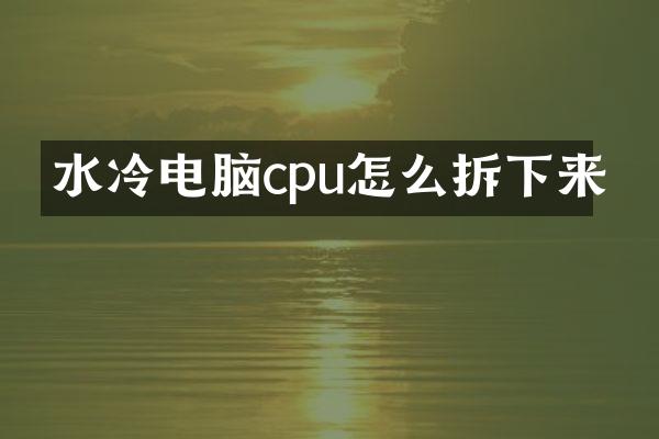 水冷电脑cpu怎么拆下来