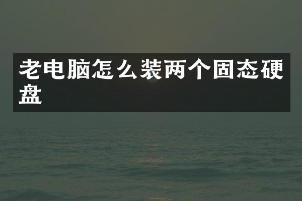 老电脑怎么装两个固态硬盘