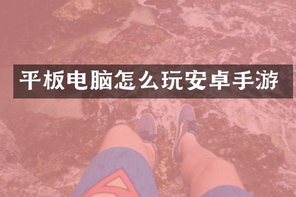 平板电脑怎么玩安卓手游