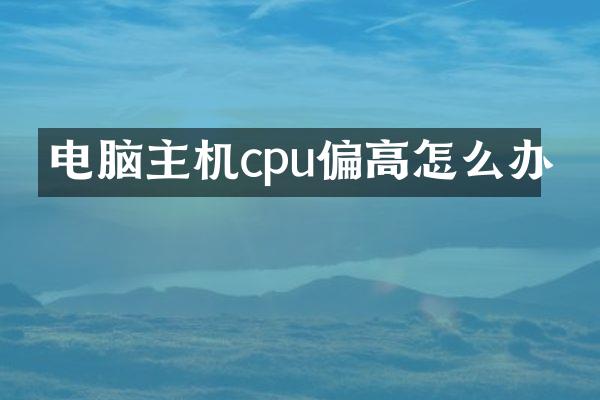 电脑主机cpu偏高怎么办