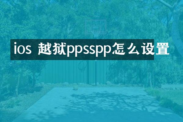 ios 越狱ppsspp怎么设置